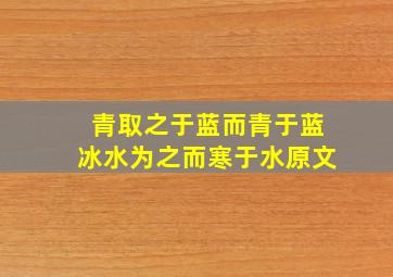 青取之于蓝而青于蓝冰水为之而寒于水原文