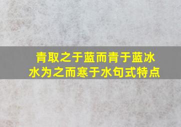 青取之于蓝而青于蓝冰水为之而寒于水句式特点