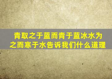 青取之于蓝而青于蓝冰水为之而寒于水告诉我们什么道理