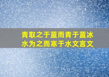 青取之于蓝而青于蓝冰水为之而寒于水文言文