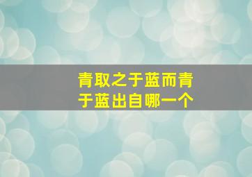 青取之于蓝而青于蓝出自哪一个