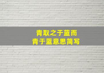 青取之于蓝而青于蓝意思简写