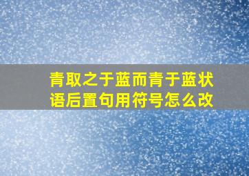 青取之于蓝而青于蓝状语后置句用符号怎么改