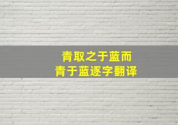 青取之于蓝而青于蓝逐字翻译