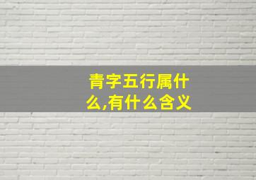 青字五行属什么,有什么含义