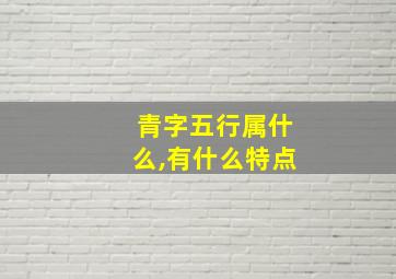 青字五行属什么,有什么特点