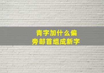 青字加什么偏旁部首组成新字