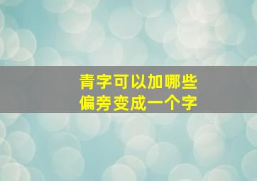 青字可以加哪些偏旁变成一个字