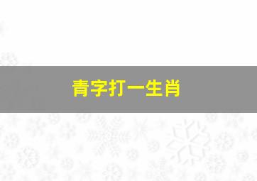 青字打一生肖