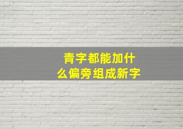 青字都能加什么偏旁组成新字