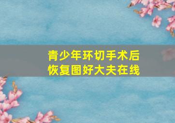 青少年环切手术后恢复图好大夫在线