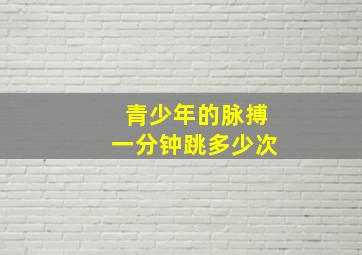 青少年的脉搏一分钟跳多少次