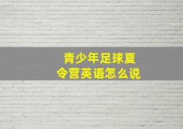 青少年足球夏令营英语怎么说