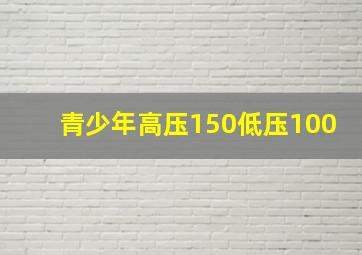 青少年高压150低压100