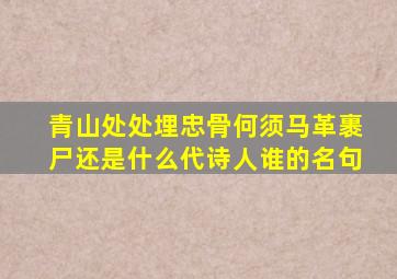 青山处处埋忠骨何须马革裹尸还是什么代诗人谁的名句