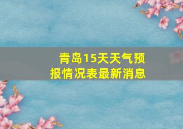 青岛15天天气预报情况表最新消息