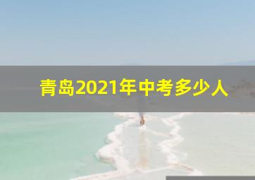 青岛2021年中考多少人