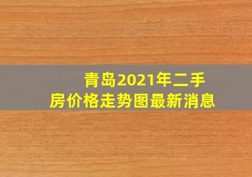 青岛2021年二手房价格走势图最新消息