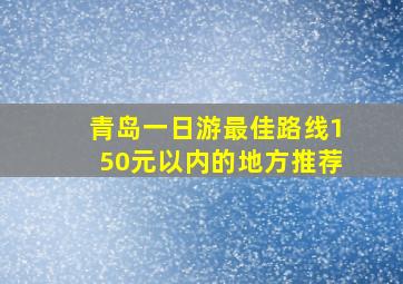 青岛一日游最佳路线150元以内的地方推荐