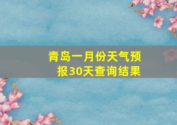 青岛一月份天气预报30天查询结果