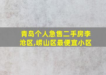 青岛个人急售二手房李沧区,崂山区最便宜小区