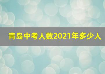 青岛中考人数2021年多少人