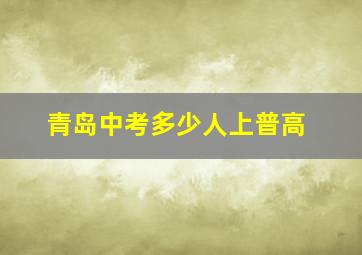 青岛中考多少人上普高