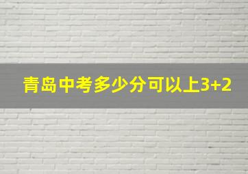 青岛中考多少分可以上3+2