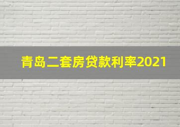 青岛二套房贷款利率2021