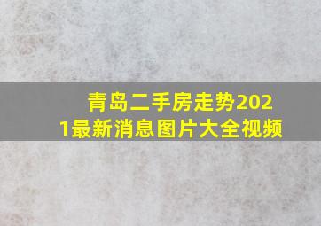 青岛二手房走势2021最新消息图片大全视频