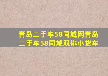 青岛二手车58同城网青岛二手车58同城双排小货车