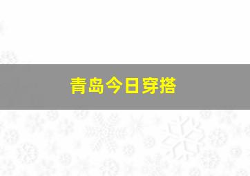 青岛今日穿搭