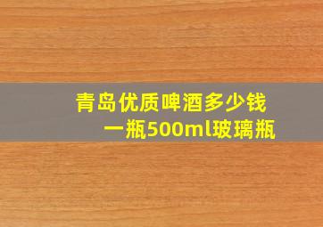 青岛优质啤酒多少钱一瓶500ml玻璃瓶