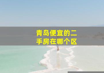 青岛便宜的二手房在哪个区