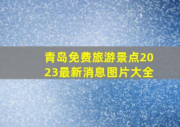 青岛免费旅游景点2023最新消息图片大全