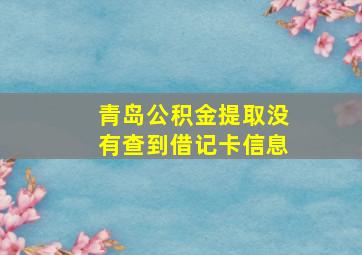 青岛公积金提取没有查到借记卡信息