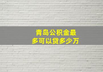 青岛公积金最多可以贷多少万