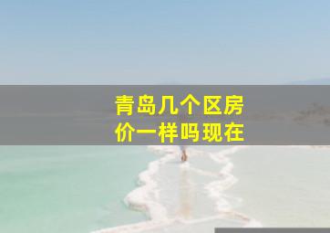 青岛几个区房价一样吗现在