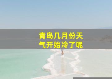 青岛几月份天气开始冷了呢