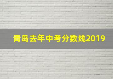 青岛去年中考分数线2019