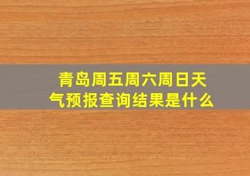 青岛周五周六周日天气预报查询结果是什么