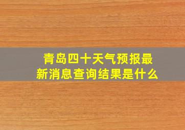 青岛四十天气预报最新消息查询结果是什么