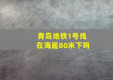 青岛地铁1号线在海底80米下吗