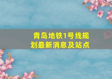 青岛地铁1号线规划最新消息及站点