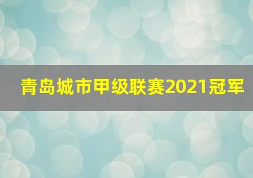 青岛城市甲级联赛2021冠军