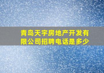 青岛天宇房地产开发有限公司招聘电话是多少