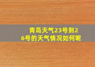 青岛天气23号到26号的天气情况如何呢