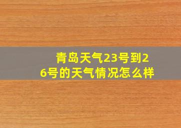 青岛天气23号到26号的天气情况怎么样