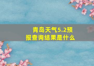 青岛天气5.2预报查询结果是什么