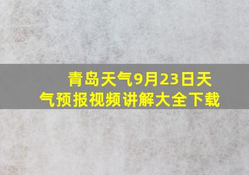 青岛天气9月23日天气预报视频讲解大全下载